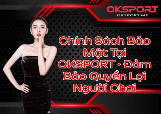 Chính Sách Bảo Mật Tại OKSPORT - Đảm Bảo Quyền Lợi Người Chơi