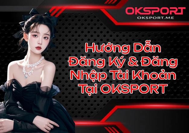 Hướng Dẫn Đăng Ký & Đăng Nhập Tài Khoản Tại OKSPORT