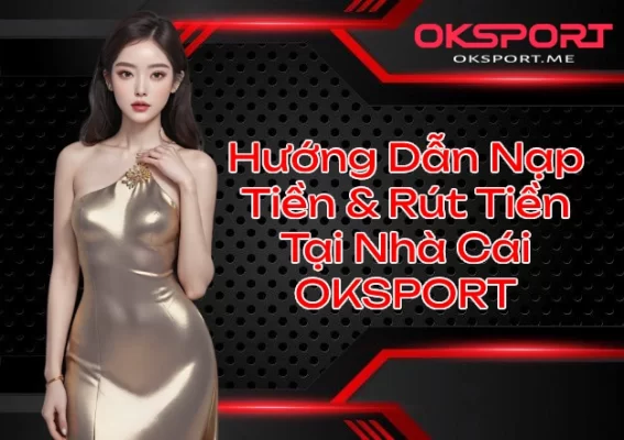 Hướng Dẫn Nạp Tiền & Rút Tiền Tại Nhà Cái OKSPORT