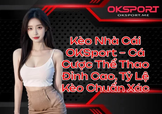 Kèo Nhà Cái OKSport Cá Cược Thể Thao Đỉnh Cao Tỷ Lệ Kèo Chuẩn Xác