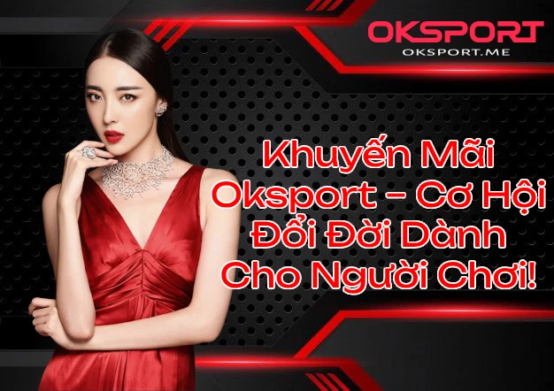 Khuyến Mãi Oksport – Cơ Hội Đổi Đời Dành Cho Người Chơi!