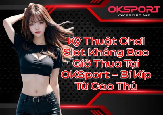 Kỹ Thuật Chơi Slot Không Bao Giờ Thua Tại OKSport Bí Kíp Từ Cao Thủ