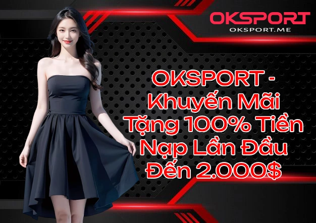 OKSPORT - Khuyến Mãi Tặng 100% Tiền Nạp Lần Đầu! Cơ Hội Nhận Ngay Lên Đến 2.000$