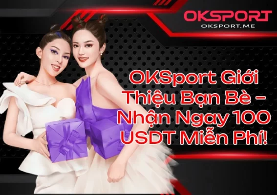OKSport Tặng 100 USDT Giới Thiệu Bạn Bè