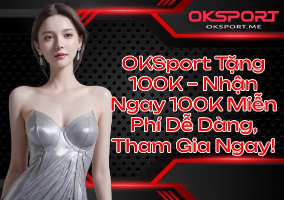 OKSport Tặng 100K Nhận Ngay 100K Miễn Phí Dễ Dàng Tham Gia Ngay