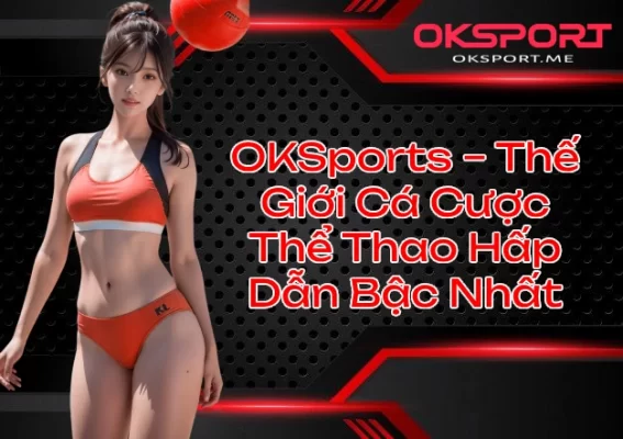 OKSports Thế Giới Cá Cược Thể Thao Hấp Dẫn Bậc Nhất
